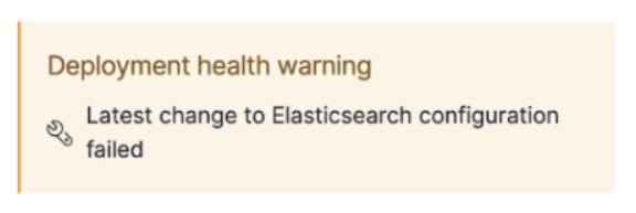 A screen capture of the deployment page showing a typical warning:Deployment health warning: Latest change to Elasticsearch configuration failed.
